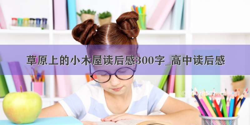 草原上的小木屋读后感300字_高中读后感