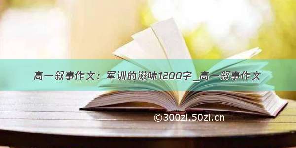 高一叙事作文：军训的滋味1200字_高一叙事作文