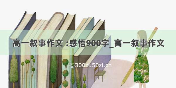 高一叙事作文 :感悟900字_高一叙事作文