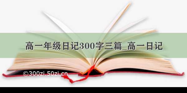 高一年级日记300字三篇_高一日记