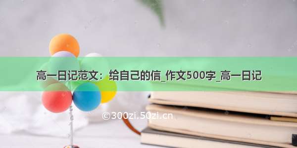 高一日记范文：给自己的信_作文500字_高一日记