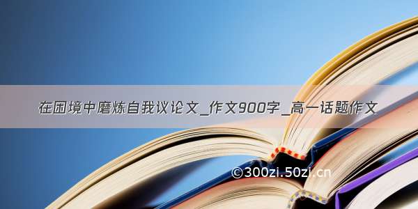 在困境中磨炼自我议论文_作文900字_高一话题作文