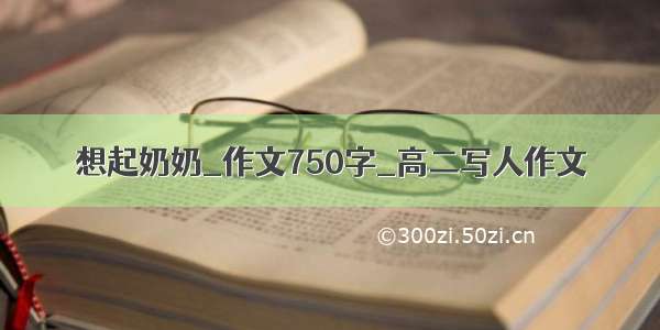 想起奶奶_作文750字_高二写人作文