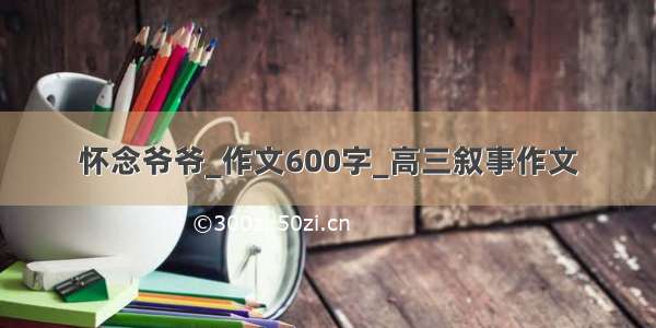 怀念爷爷_作文600字_高三叙事作文