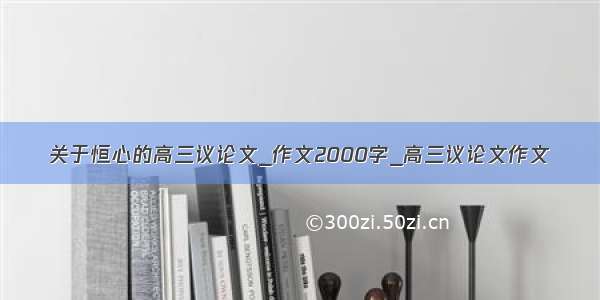 关于恒心的高三议论文_作文2000字_高三议论文作文