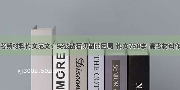 高考新材料作文范文：突破钻石切割的困局_作文750字_高考材料作文