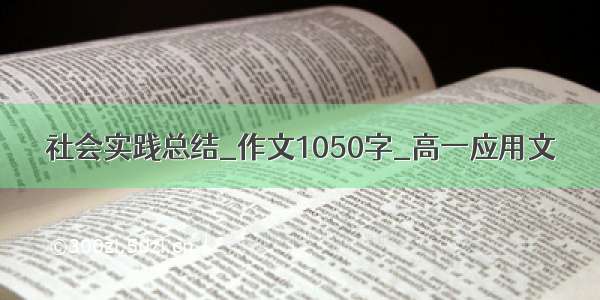 社会实践总结_作文1050字_高一应用文