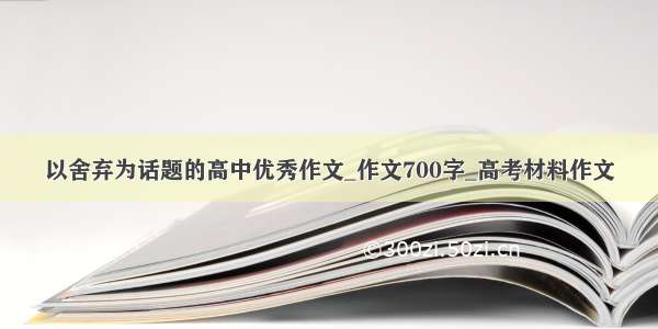 以舍弃为话题的高中优秀作文_作文700字_高考材料作文