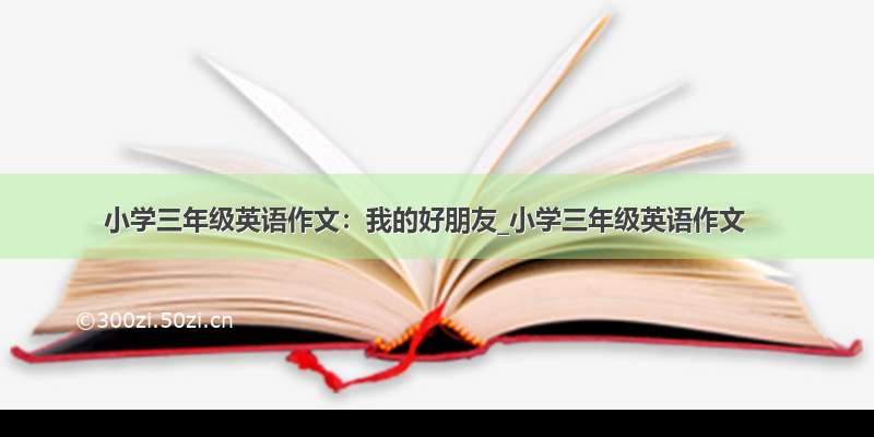 小学三年级英语作文：我的好朋友_小学三年级英语作文