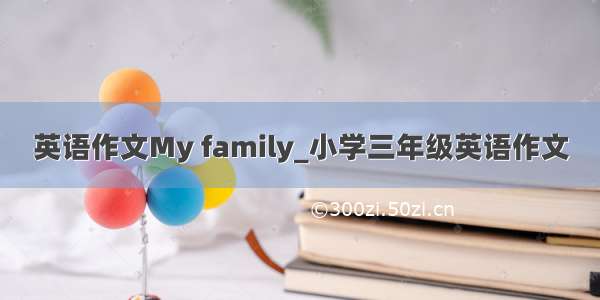 英语作文My family_小学三年级英语作文