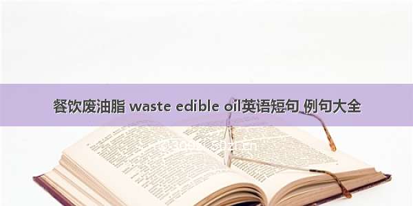 餐饮废油脂 waste edible oil英语短句 例句大全