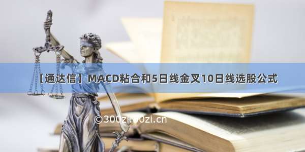 【通达信】MACD粘合和5日线金叉10日线选股公式