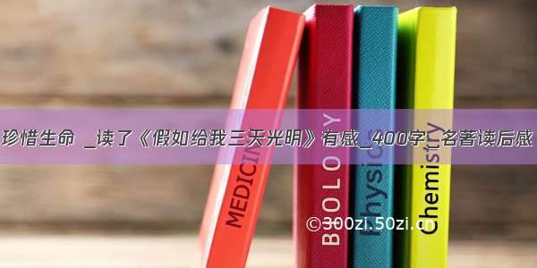 珍惜生命 _读了《假如给我三天光明》有感_400字_名著读后感