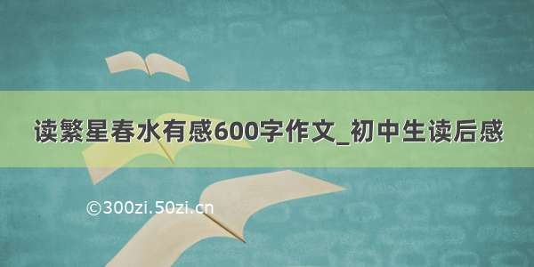 读繁星春水有感600字作文_初中生读后感