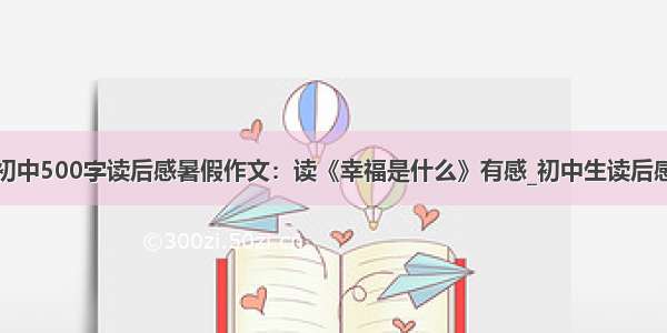 初中500字读后感暑假作文：读《幸福是什么》有感_初中生读后感