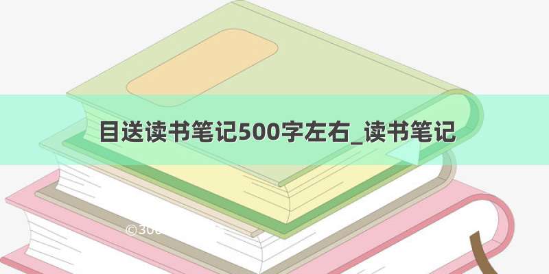 目送读书笔记500字左右_读书笔记