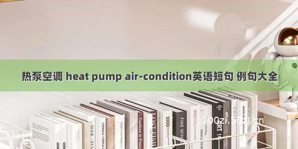 热泵空调 heat pump air-condition英语短句 例句大全