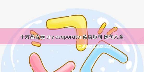 干式蒸发器 dry evaporator英语短句 例句大全
