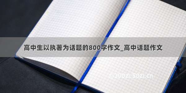 高中生以执著为话题的800字作文_高中话题作文