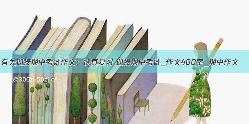 有关迎接期中考试作文：认真复习 迎接期中考试_作文400字_期中作文