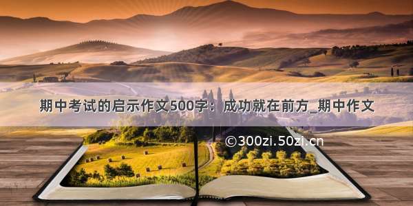 期中考试的启示作文500字：成功就在前方_期中作文