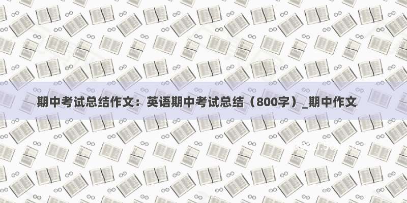 期中考试总结作文：英语期中考试总结（800字）_期中作文