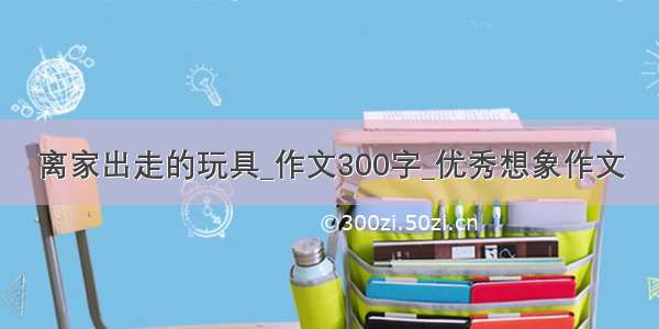 离家出走的玩具_作文300字_优秀想象作文