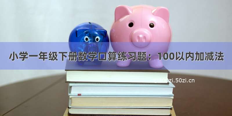 小学一年级下册数学口算练习题：100以内加减法