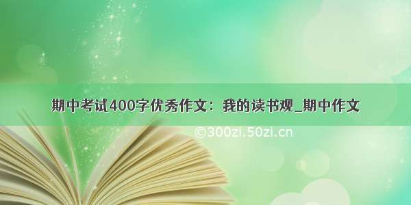 期中考试400字优秀作文：我的读书观_期中作文