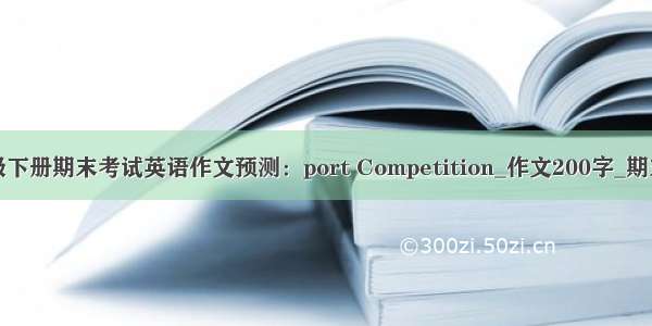 一年级下册期末考试英语作文预测：port Competition_作文200字_期末作文