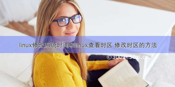 linux修改系统时间和linux查看时区 修改时区的方法