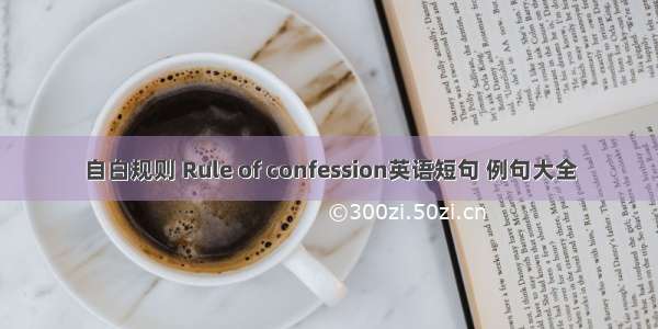 自白规则 Rule of confession英语短句 例句大全