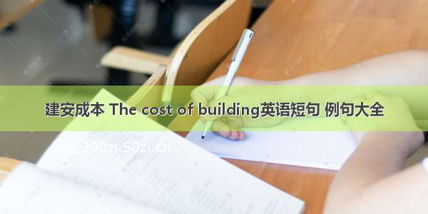 建安成本 The cost of building英语短句 例句大全