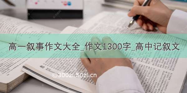 高一叙事作文大全_作文1300字_高中记叙文