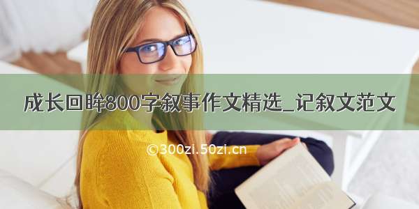 成长回眸800字叙事作文精选_记叙文范文