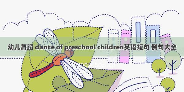 幼儿舞蹈 dance of preschool children英语短句 例句大全