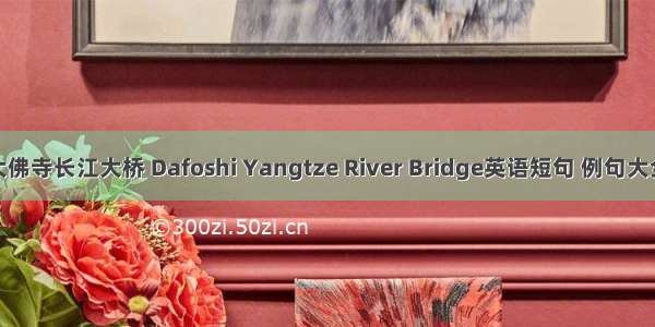 大佛寺长江大桥 Dafoshi Yangtze River Bridge英语短句 例句大全