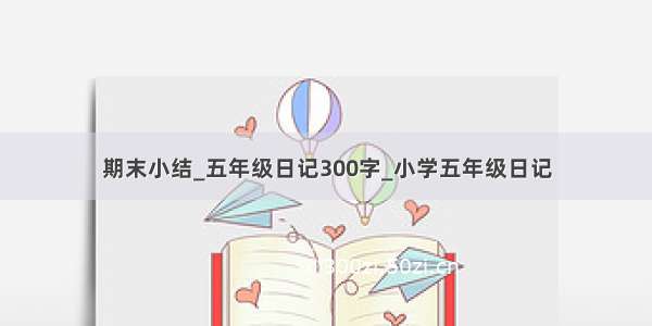 期末小结_五年级日记300字_小学五年级日记