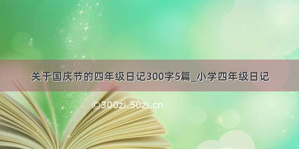 关于国庆节的四年级日记300字5篇_小学四年级日记