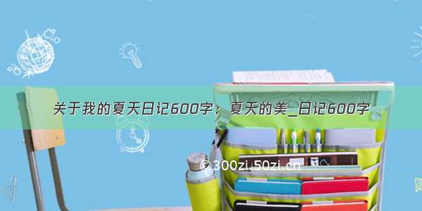 关于我的夏天日记600字：夏天的美_日记600字