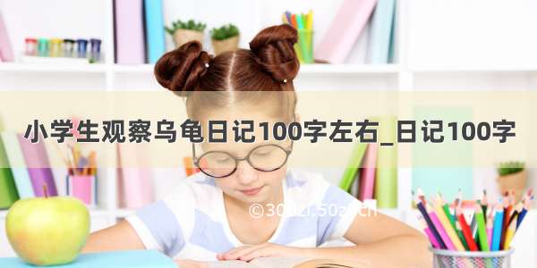 小学生观察乌龟日记100字左右_日记100字