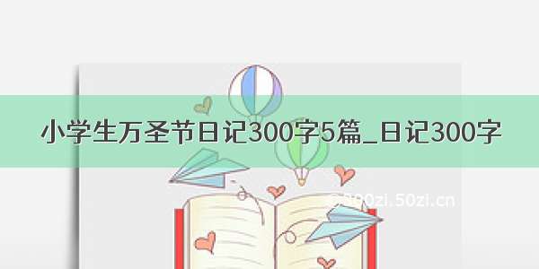 小学生万圣节日记300字5篇_日记300字