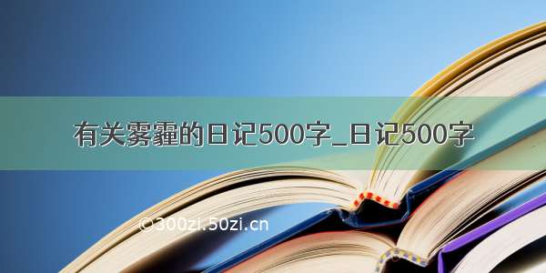 有关雾霾的日记500字_日记500字