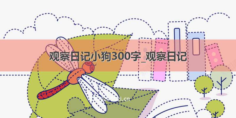 观察日记小狗300字_观察日记