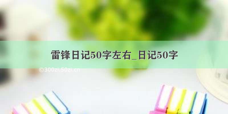 雷锋日记50字左右_日记50字