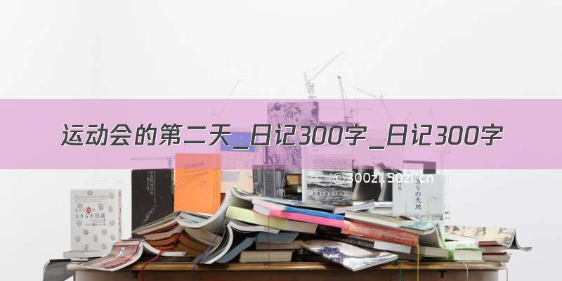 运动会的第二天_日记300字_日记300字