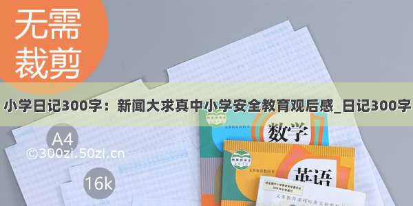 小学日记300字：新闻大求真中小学安全教育观后感_日记300字