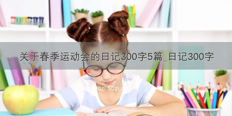 关于春季运动会的日记300字5篇_日记300字