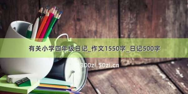 有关小学四年级日记_作文1550字_日记500字