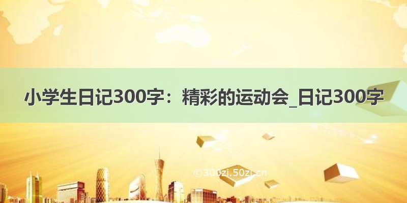 小学生日记300字：精彩的运动会_日记300字